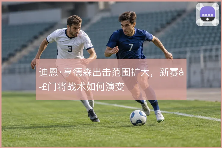 迪恩·亨德森出击范围扩大，新赛季门将战术如何演变