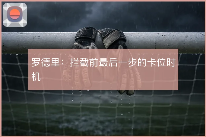 罗德里:拦截前最后一步的卡位时机
