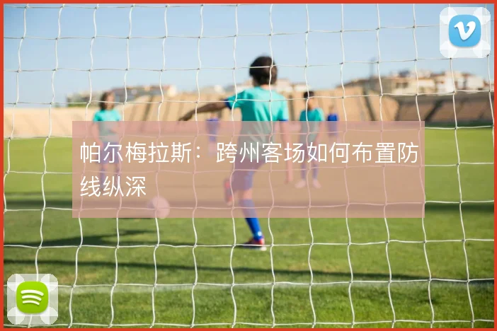 帕尔梅拉斯：跨州客场如何布置防线纵深