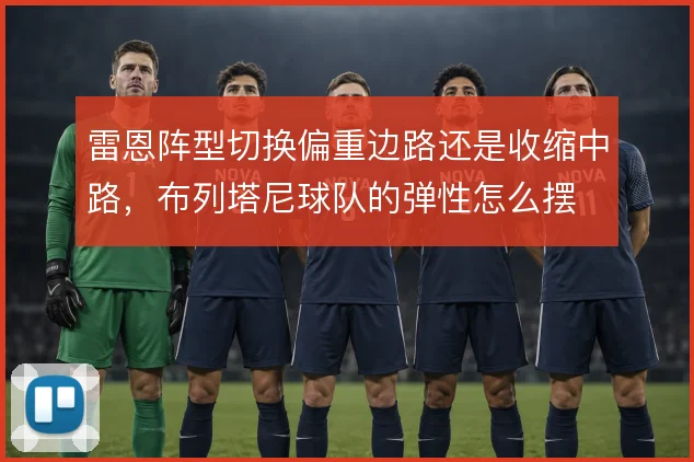 雷恩阵型切换偏重边路还是收缩中路，布列塔尼球队的弹性怎么摆