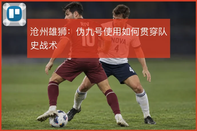 沧州雄狮：伪九号使用如何贯穿队史战术