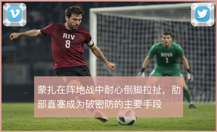 蒙扎在阵地战中耐心倒脚拉扯,肋部直塞成为破密防的主要手段