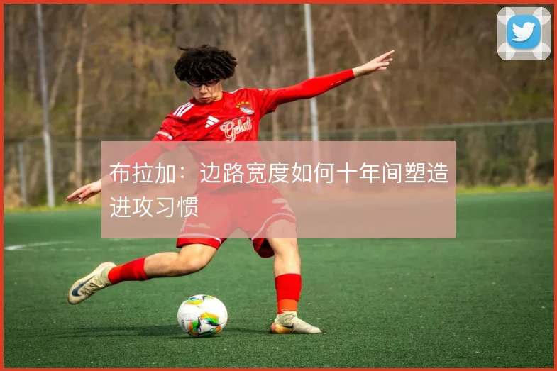 布拉加：边路宽度如何十年间塑造进攻习惯