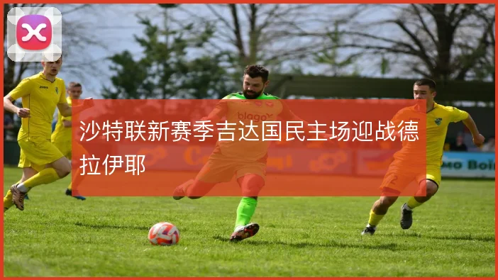 沙特联新赛季吉达国民主场迎战德拉伊耶