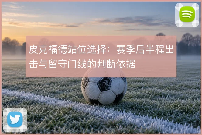 皮克福德站位选择:赛季后半程出击与留守门线的判断依据